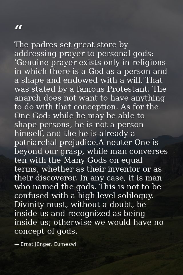 The padres set great store by addressing prayer to personal gods: 'Genuine prayer exists only in religions in which ther — Ernst Jünger, Eumeswil