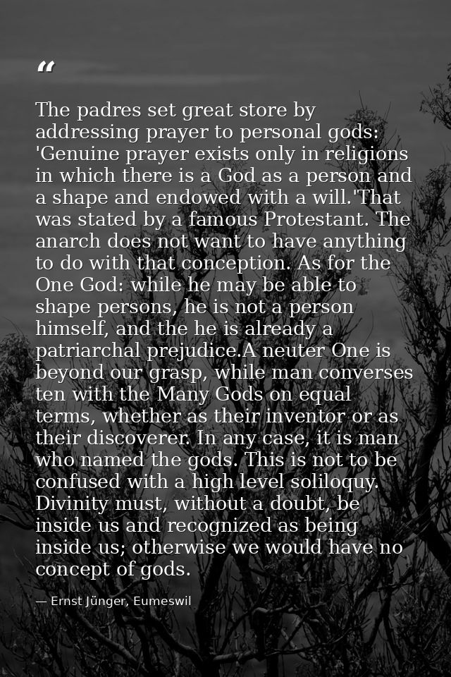The padres set great store by addressing prayer to personal gods: 'Genuine prayer exists only in religions in which ther — Ernst Jünger, Eumeswil