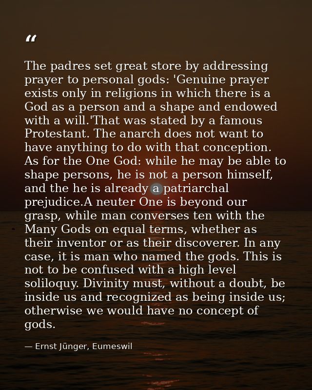 The padres set great store by addressing prayer to personal gods: 'Genuine prayer exists only in religions in which ther — Ernst Jünger, Eumeswil