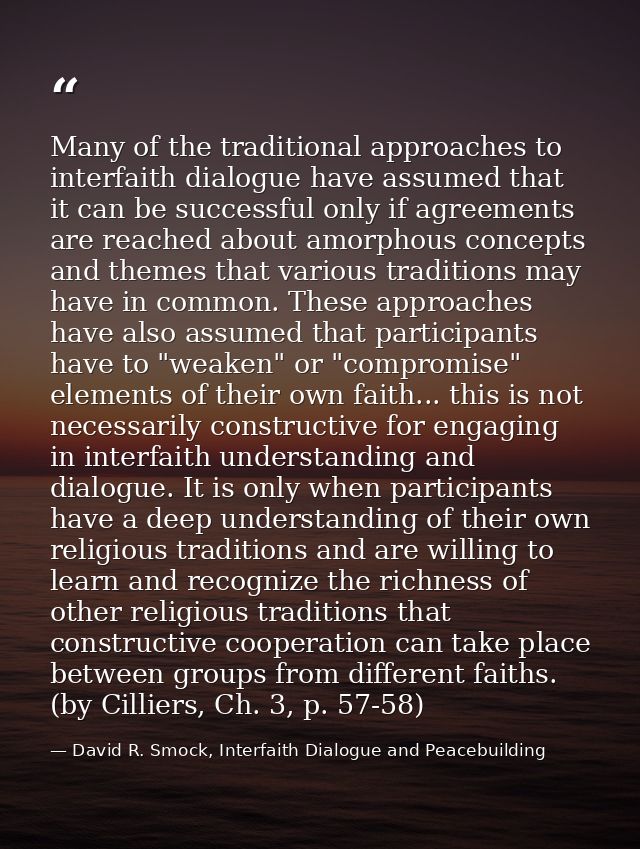 Many of the traditional approaches to interfaith dialogue have assumed that it can be successful only if agreements are  — David R. Smock, Interfaith Dialogue and Peacebuilding