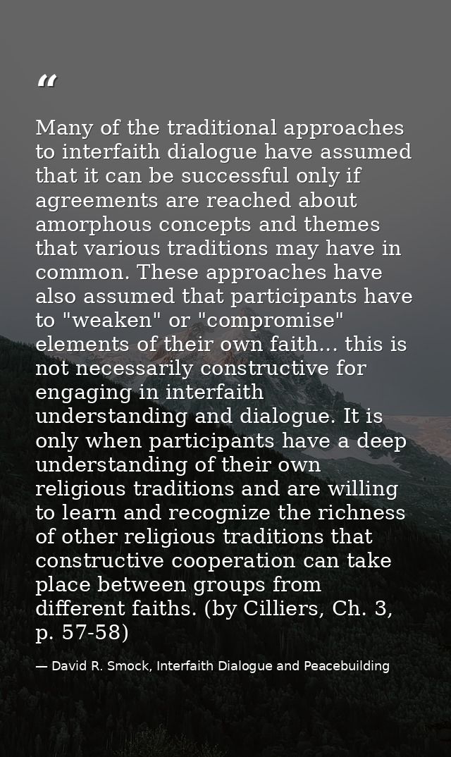 Many of the traditional approaches to interfaith dialogue have assumed that it can be successful only if agreements are  — David R. Smock, Interfaith Dialogue and Peacebuilding