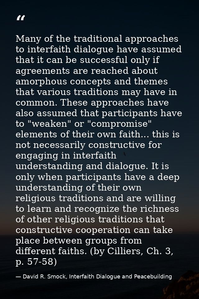 Many of the traditional approaches to interfaith dialogue have assumed that it can be successful only if agreements are  — David R. Smock, Interfaith Dialogue and Peacebuilding