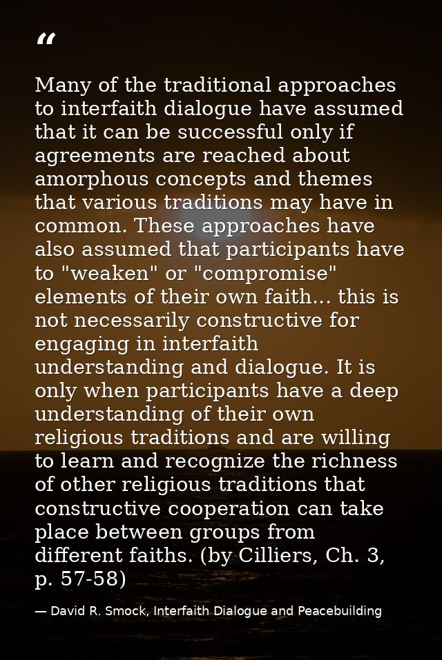 Many of the traditional approaches to interfaith dialogue have assumed that it can be successful only if agreements are  — David R. Smock, Interfaith Dialogue and Peacebuilding