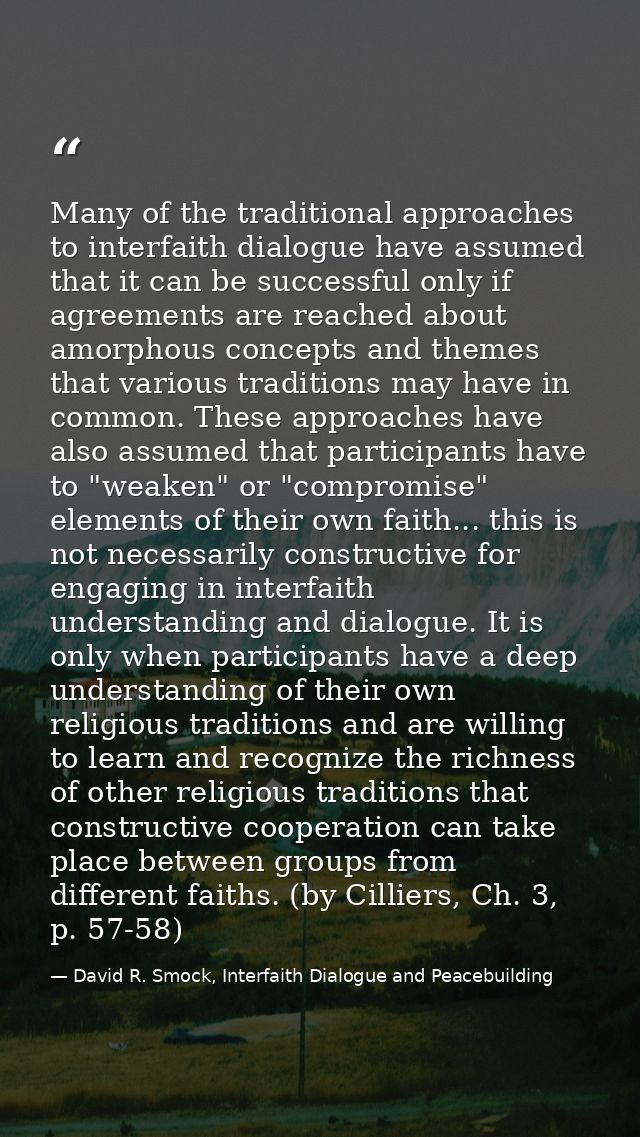 Many of the traditional approaches to interfaith dialogue have assumed that it can be successful only if agreements are  — David R. Smock, Interfaith Dialogue and Peacebuilding