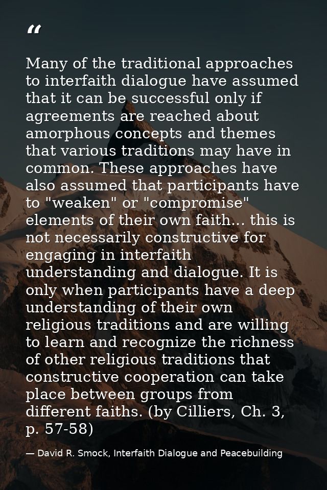 Many of the traditional approaches to interfaith dialogue have assumed that it can be successful only if agreements are  — David R. Smock, Interfaith Dialogue and Peacebuilding