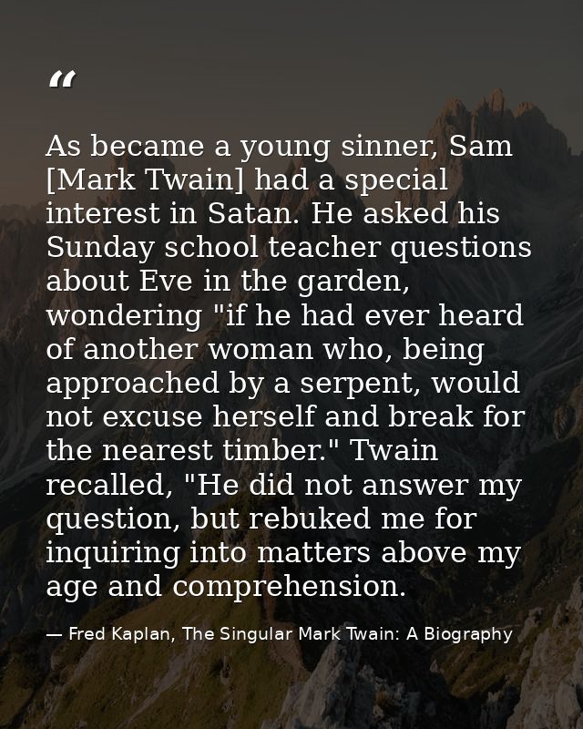 As became a young sinner, Sam [Mark Twain] had a special interest in Satan. He asked his Sunday school teacher questions — Fred Kaplan, The Singular Mark Twain: A Biography