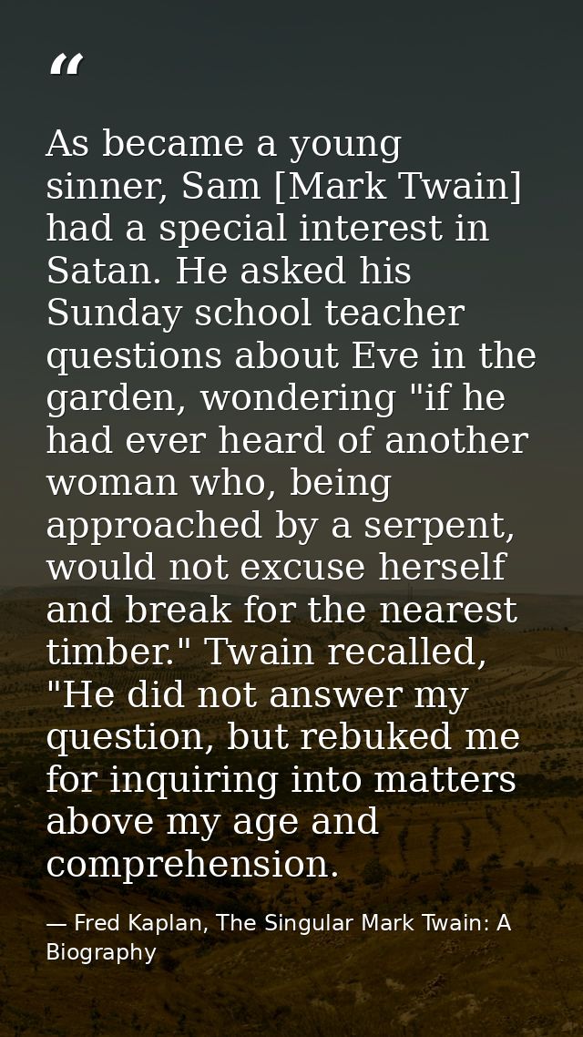 As became a young sinner, Sam [Mark Twain] had a special interest in Satan. He asked his Sunday school teacher questions — Fred Kaplan, The Singular Mark Twain: A Biography