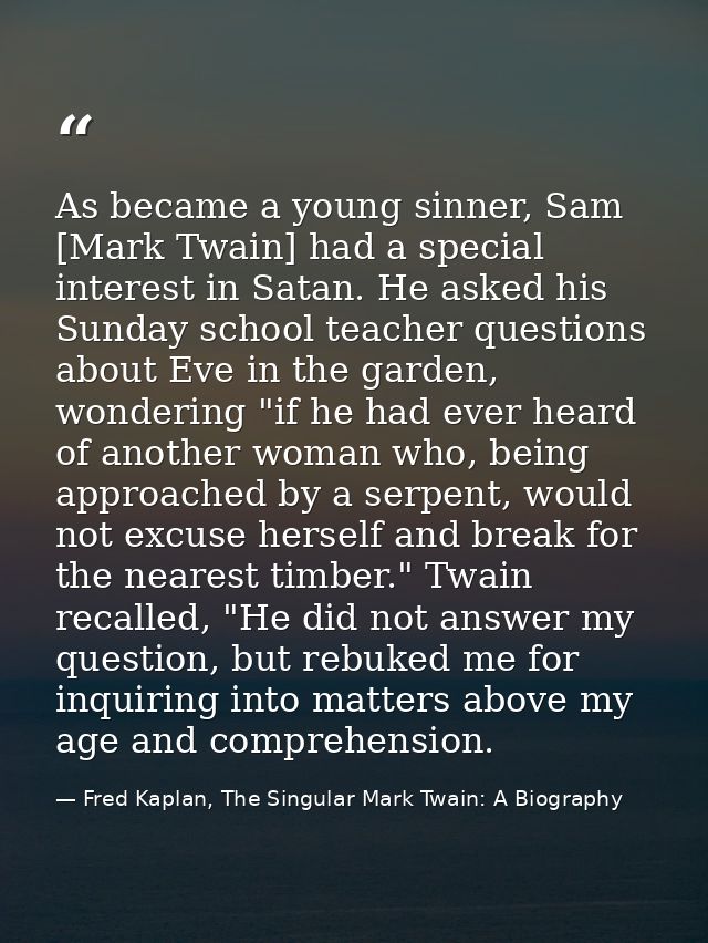 As became a young sinner, Sam [Mark Twain] had a special interest in Satan. He asked his Sunday school teacher questions — Fred Kaplan, The Singular Mark Twain: A Biography