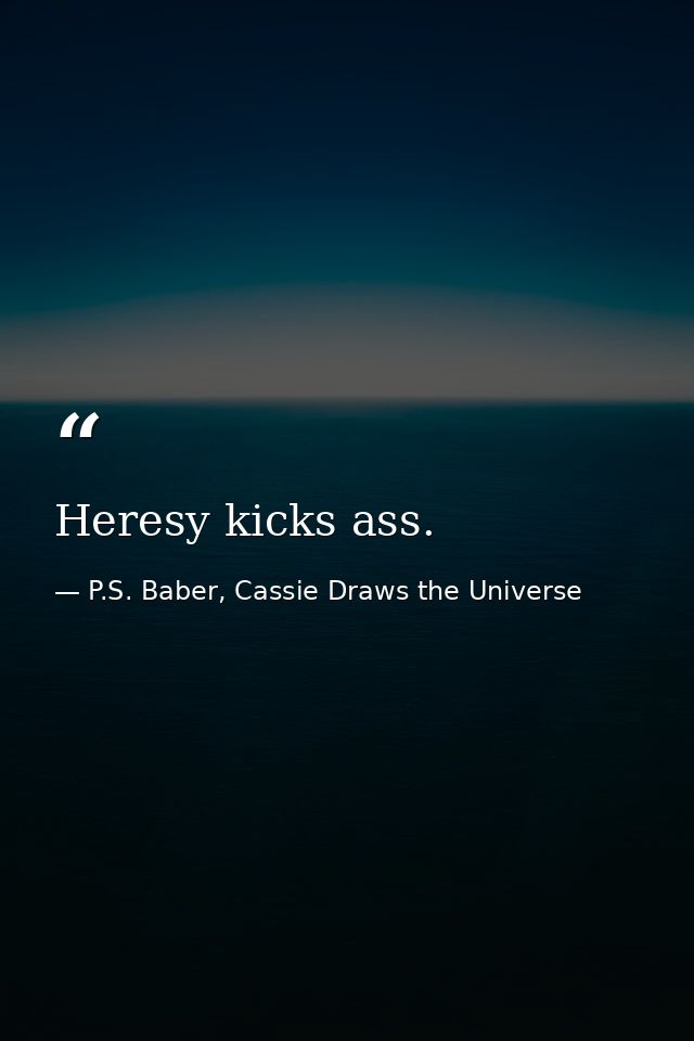 Heresy kicks ass. — P.S. Baber, Cassie Draws the Universe
