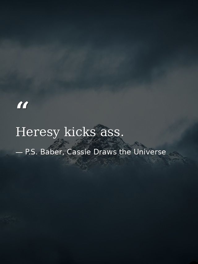 Heresy kicks ass. — P.S. Baber, Cassie Draws the Universe