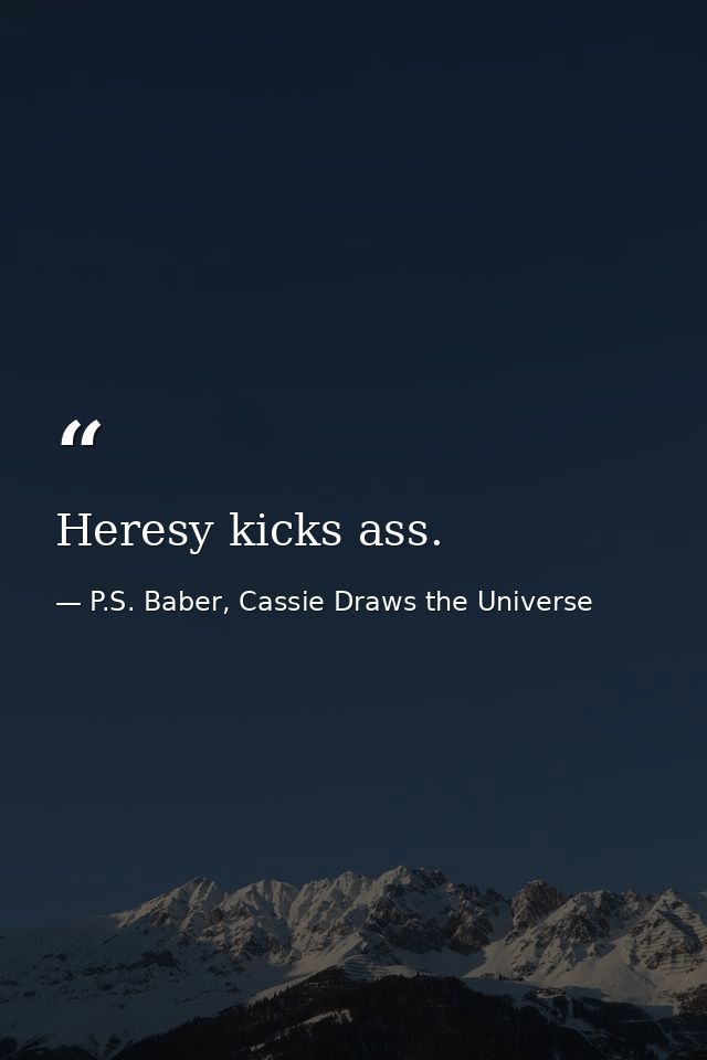 Heresy kicks ass. — P.S. Baber, Cassie Draws the Universe