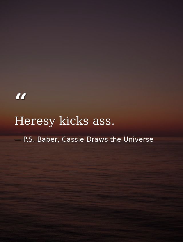 Heresy kicks ass. — P.S. Baber, Cassie Draws the Universe