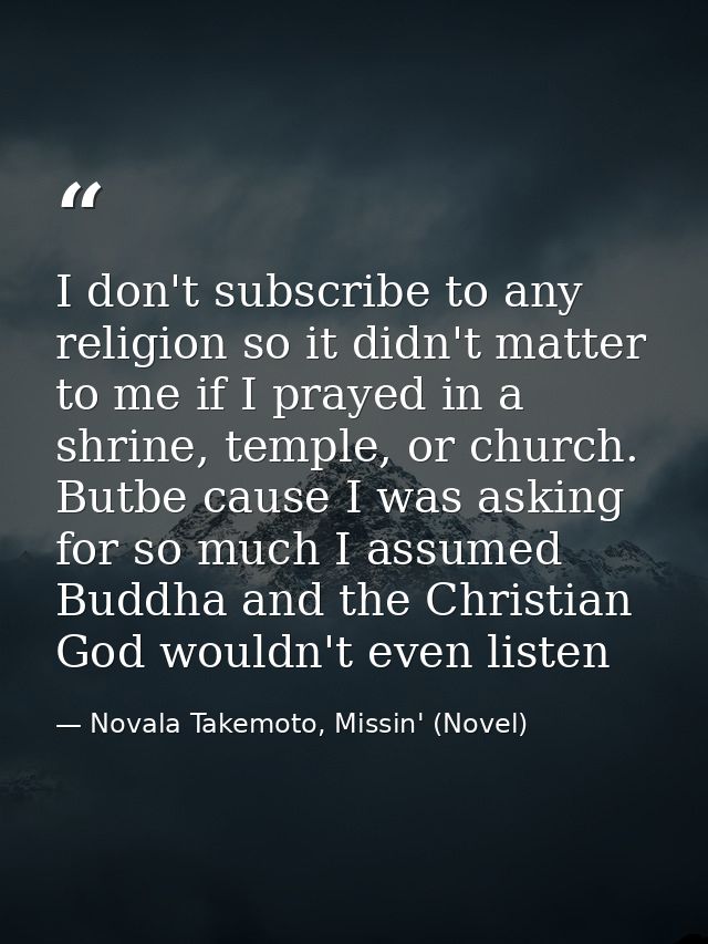 I don't subscribe to any religion so it didn't matter to me if I prayed in a shrine, temple, or church. Butbe cause I wa — Novala Takemoto, Missin' (Novel)