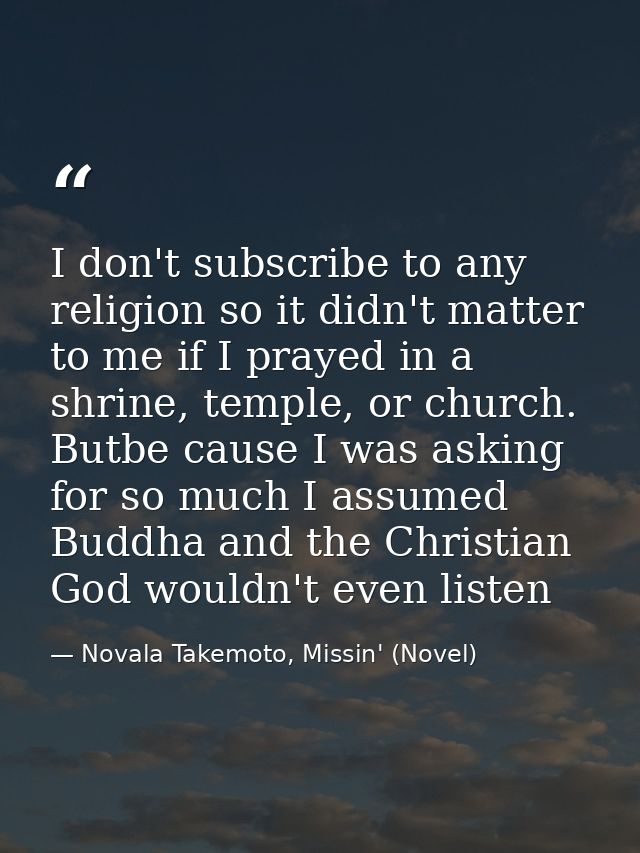 I don't subscribe to any religion so it didn't matter to me if I prayed in a shrine, temple, or church. Butbe cause I wa — Novala Takemoto, Missin' (Novel)