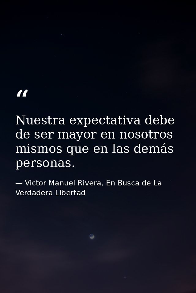 Nuestra expectativa debe de ser mayor en nosotros mismos que en las demás personas. — Victor Manuel Rivera, En Busca de La Verdadera Libertad