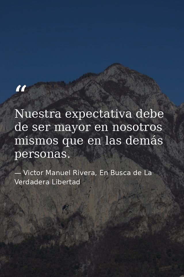 Nuestra expectativa debe de ser mayor en nosotros mismos que en las demás personas. — Victor Manuel Rivera, En Busca de La Verdadera Libertad