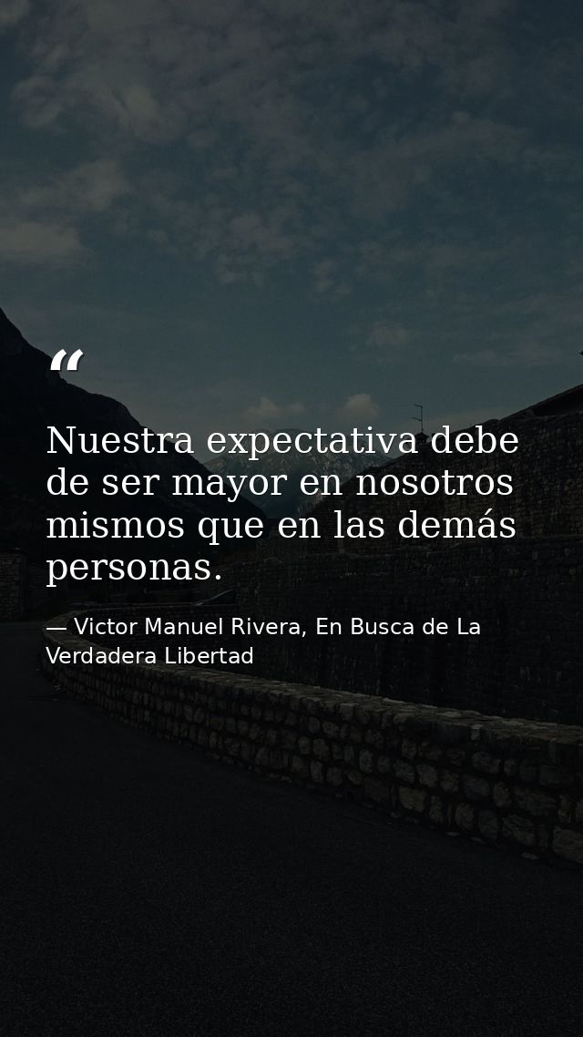 Nuestra expectativa debe de ser mayor en nosotros mismos que en las demás personas. — Victor Manuel Rivera, En Busca de La Verdadera Libertad