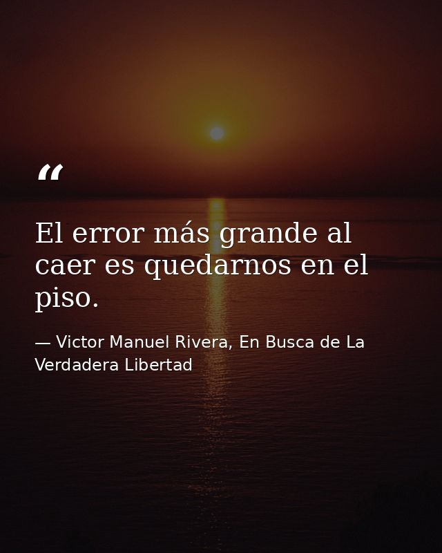 El error más grande al caer es quedarnos en el piso. — Victor Manuel Rivera, En Busca de La Verdadera Libertad