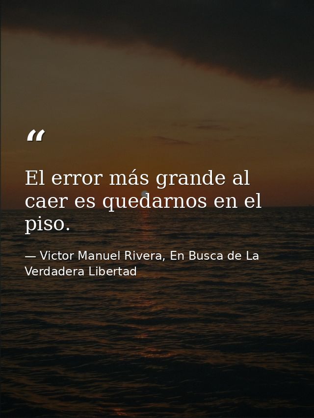 El error más grande al caer es quedarnos en el piso. — Victor Manuel Rivera, En Busca de La Verdadera Libertad