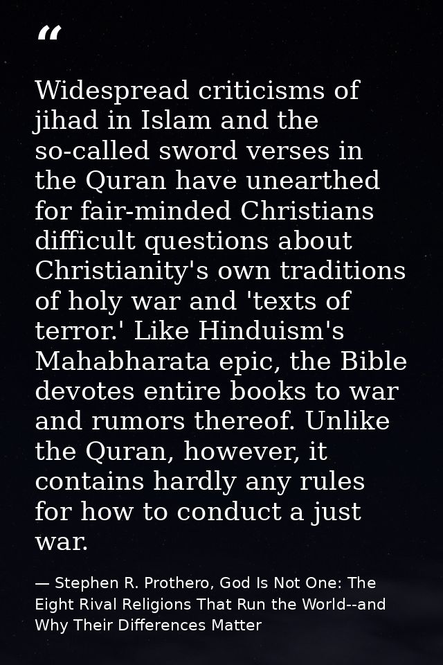Widespread criticisms of jihad in Islam and the so-called sword verses in the Quran have unearthed for fair-minded Chris — Stephen R. Prothero, God Is Not One: The Eight Rival Religions That Run the World--and Why Their Differences Matter