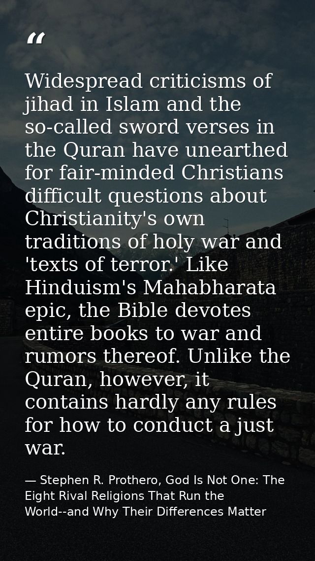 Widespread criticisms of jihad in Islam and the so-called sword verses in the Quran have unearthed for fair-minded Chris — Stephen R. Prothero, God Is Not One: The Eight Rival Religions That Run the World--and Why Their Differences Matter