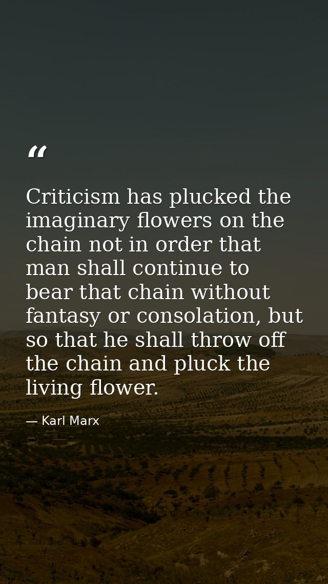Criticism has plucked the imaginary flowers on the chain not in order that man shall continue to bear that chain without — Karl Marx