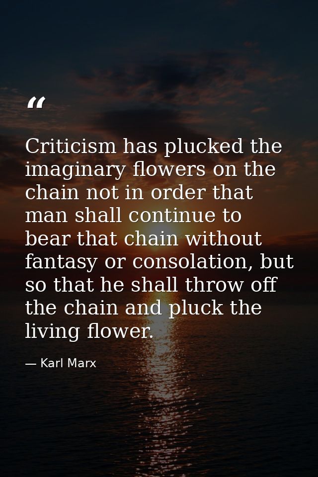 Criticism has plucked the imaginary flowers on the chain not in order that man shall continue to bear that chain without — Karl Marx