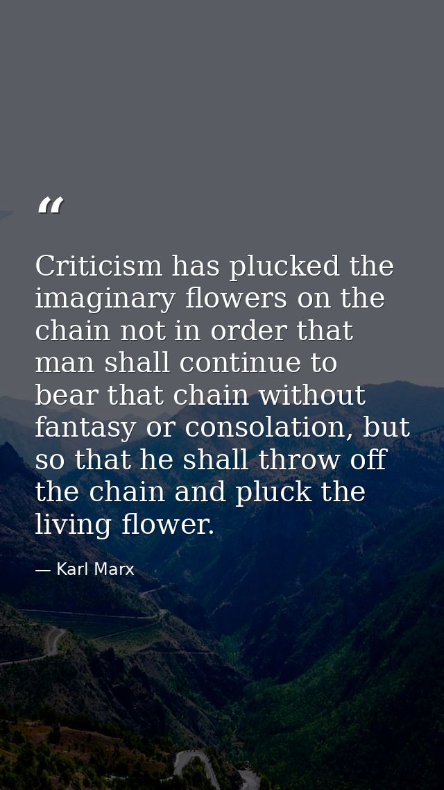 Criticism has plucked the imaginary flowers on the chain not in order that man shall continue to bear that chain without — Karl Marx