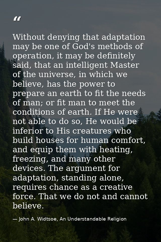 Without denying that adaptation may be one of God's methods of operation, it may be definitely said, that an intelligent — John A. Widtsoe, An Understandable Religion