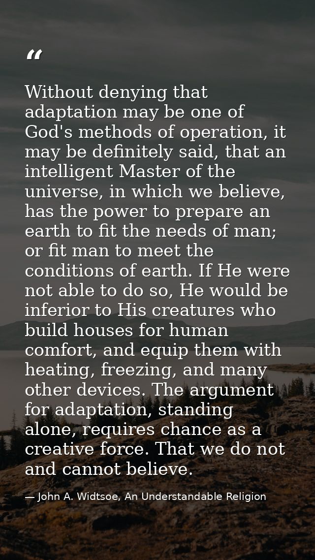 Without denying that adaptation may be one of God's methods of operation, it may be definitely said, that an intelligent — John A. Widtsoe, An Understandable Religion