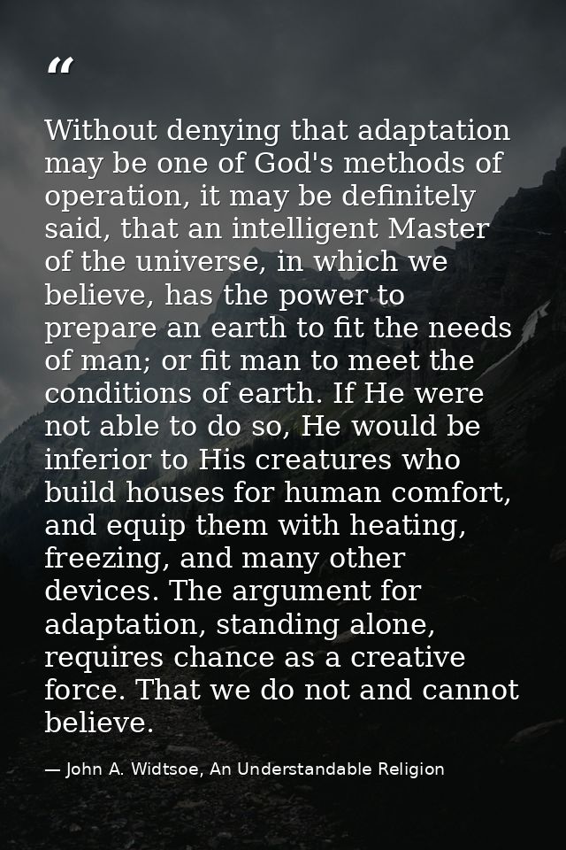 Without denying that adaptation may be one of God's methods of operation, it may be definitely said, that an intelligent — John A. Widtsoe, An Understandable Religion