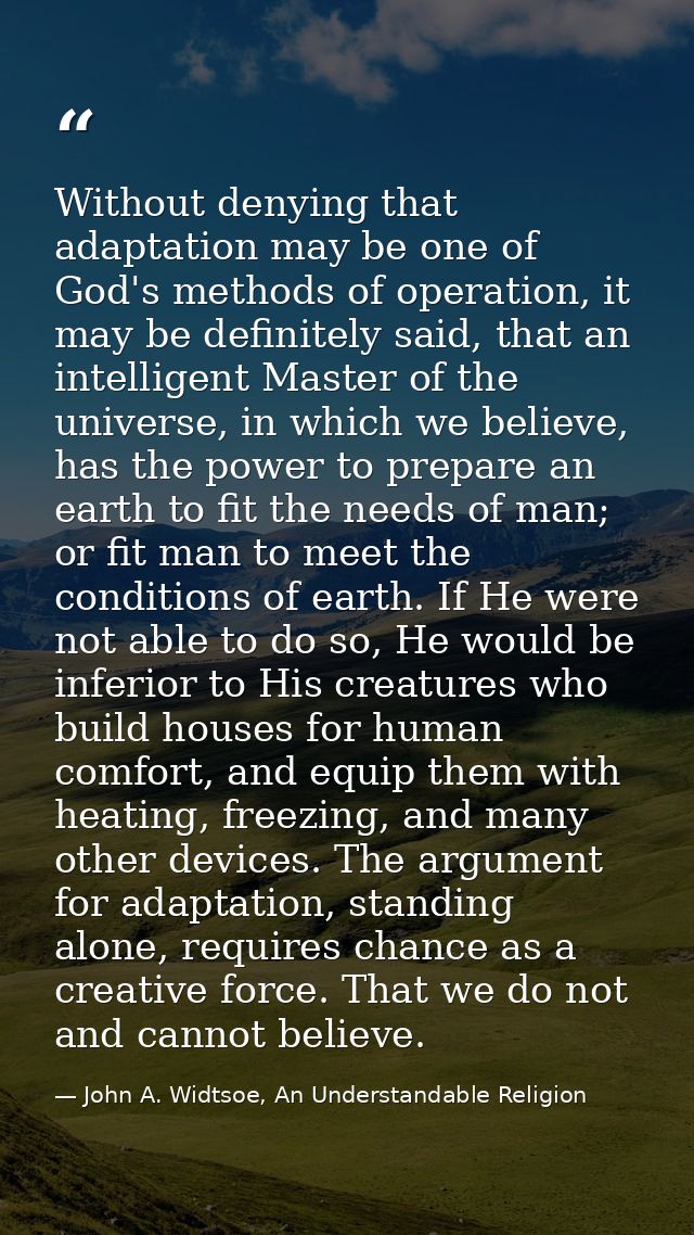 Without denying that adaptation may be one of God's methods of operation, it may be definitely said, that an intelligent — John A. Widtsoe, An Understandable Religion