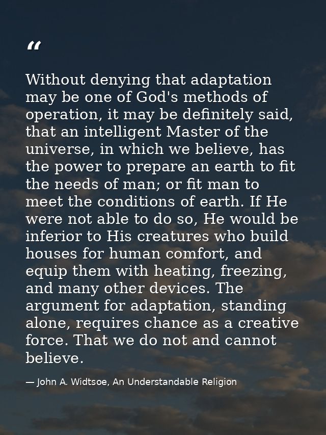 Without denying that adaptation may be one of God's methods of operation, it may be definitely said, that an intelligent — John A. Widtsoe, An Understandable Religion
