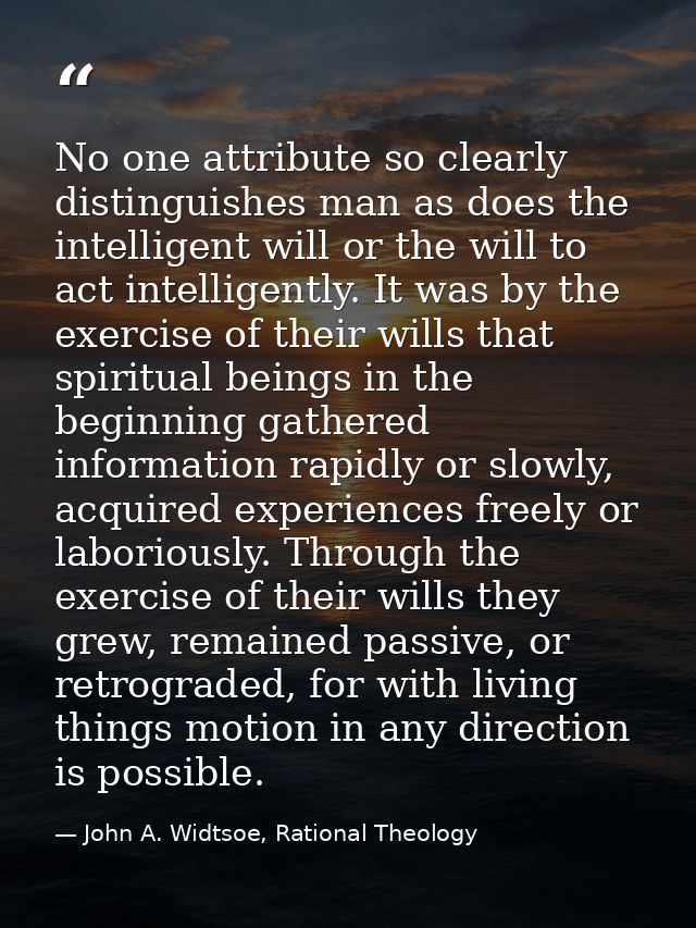 No one attribute so clearly distinguishes man as does the intelligent will or the will to act intelligently. It was by t — John A. Widtsoe, Rational Theology