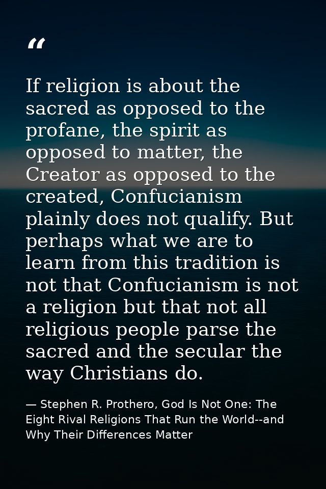 If religion is about the sacred as opposed to the profane, the spirit as opposed to matter, the Creator as opposed to th — Stephen R. Prothero, God Is Not One: The Eight Rival Religions That Run the World--and Why Their Differences Matter