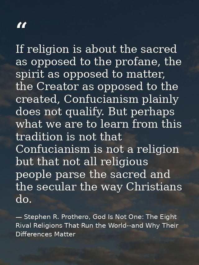 If religion is about the sacred as opposed to the profane, the spirit as opposed to matter, the Creator as opposed to th — Stephen R. Prothero, God Is Not One: The Eight Rival Religions That Run the World--and Why Their Differences Matter