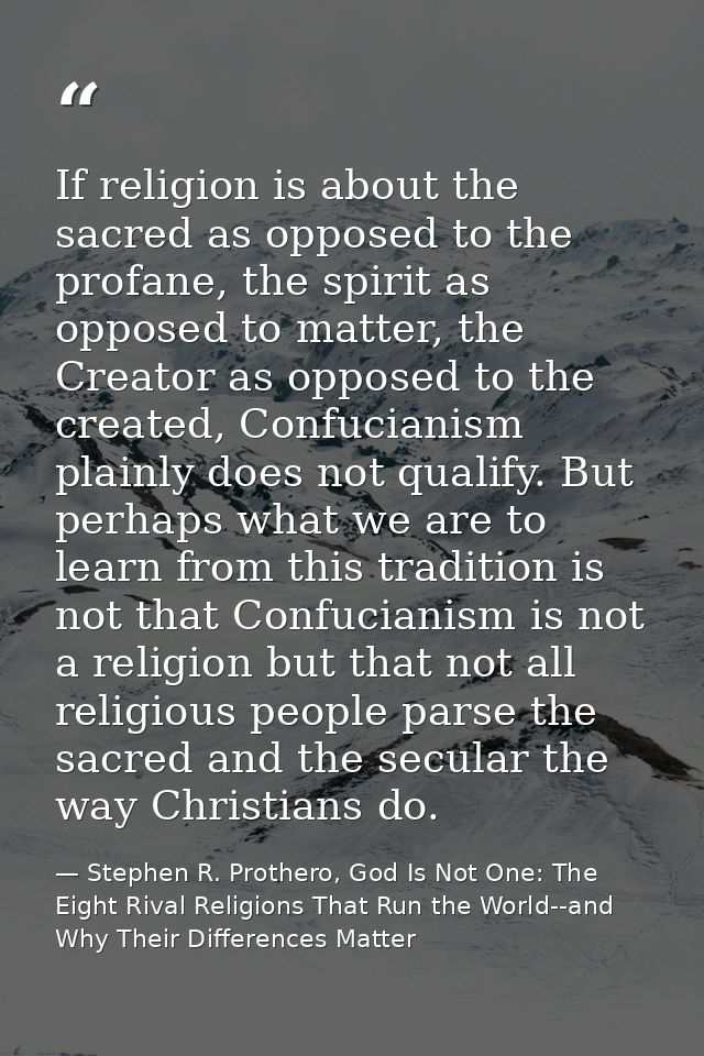 If religion is about the sacred as opposed to the profane, the spirit as opposed to matter, the Creator as opposed to th — Stephen R. Prothero, God Is Not One: The Eight Rival Religions That Run the World--and Why Their Differences Matter