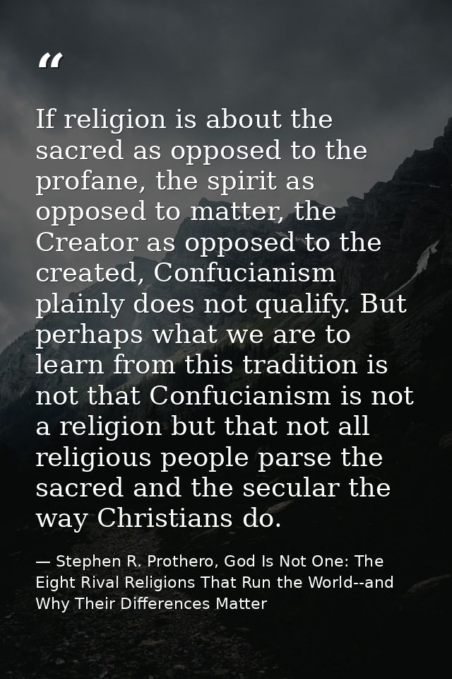 If religion is about the sacred as opposed to the profane, the spirit as opposed to matter, the Creator as opposed to th — Stephen R. Prothero, God Is Not One: The Eight Rival Religions That Run the World--and Why Their Differences Matter