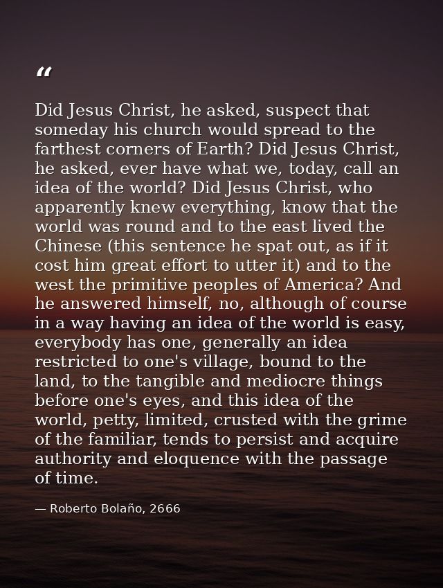 Did Jesus Christ, he asked, suspect that someday his church would spread to the farthest corners of Earth? Did Jesus Chr — Roberto Bolaño, 2666