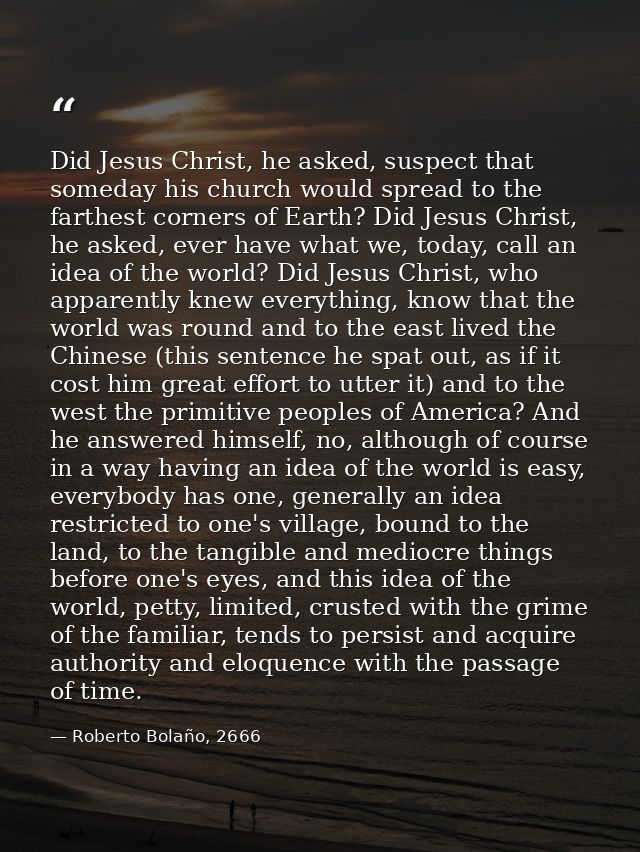 Did Jesus Christ, he asked, suspect that someday his church would spread to the farthest corners of Earth? Did Jesus Chr — Roberto Bolaño, 2666