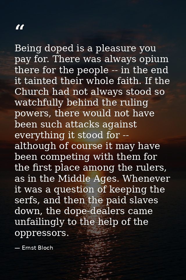 Being doped is a pleasure you pay for. There was always opium there for the people -- in the end it tainted their whole  — Ernst Bloch