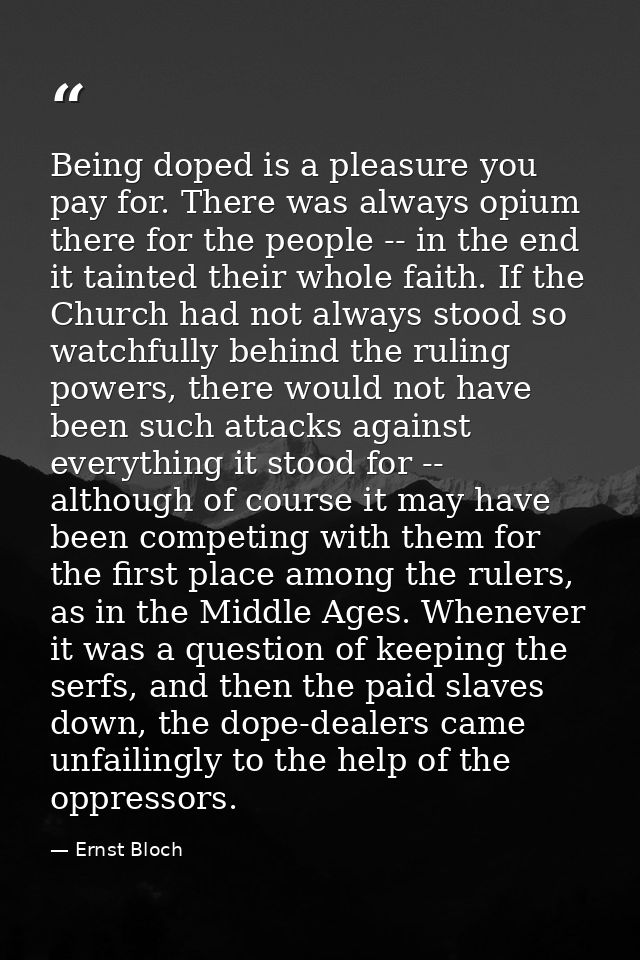 Being doped is a pleasure you pay for. There was always opium there for the people -- in the end it tainted their whole  — Ernst Bloch