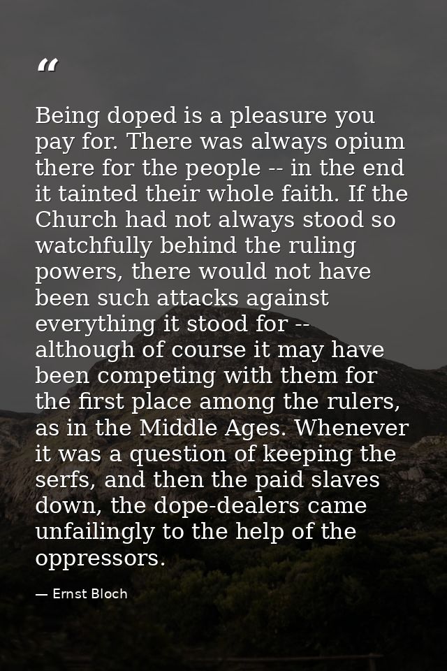 Being doped is a pleasure you pay for. There was always opium there for the people -- in the end it tainted their whole  — Ernst Bloch