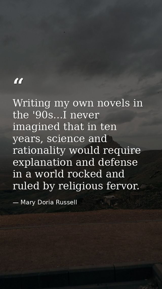 Writing my own novels in the '90s...I never imagined that in ten years, science and rationality would require explanatio — Mary Doria Russell