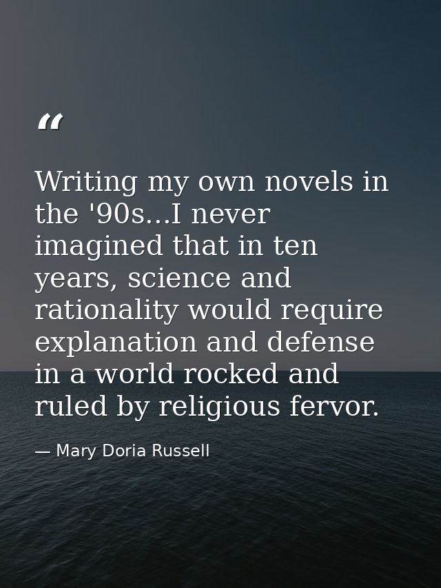 Writing my own novels in the '90s...I never imagined that in ten years, science and rationality would require explanatio — Mary Doria Russell