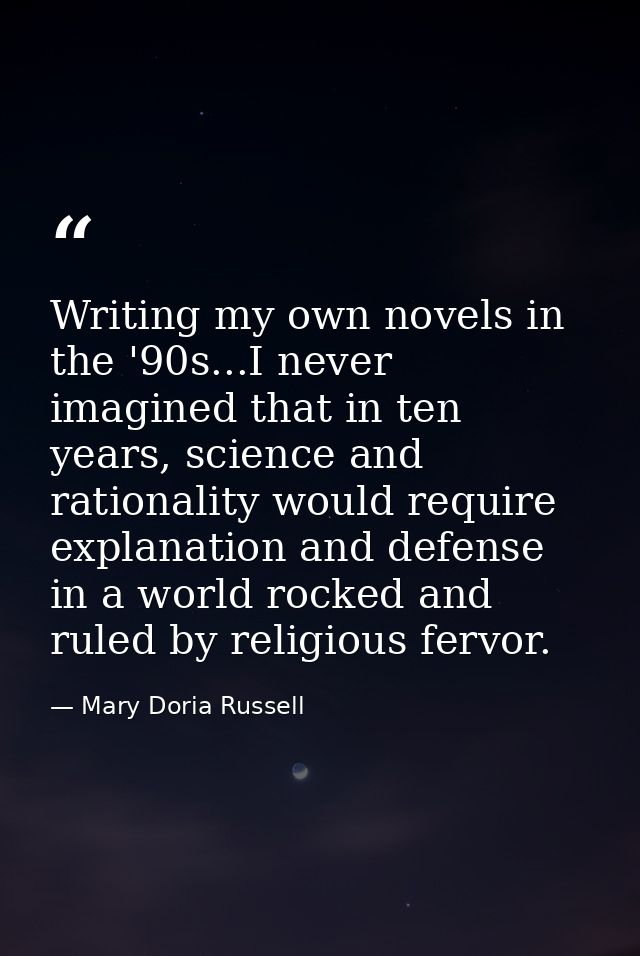 Writing my own novels in the '90s...I never imagined that in ten years, science and rationality would require explanatio — Mary Doria Russell