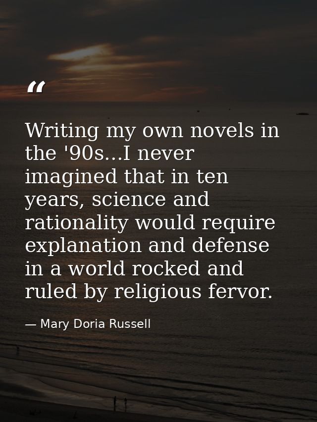 Writing my own novels in the '90s...I never imagined that in ten years, science and rationality would require explanatio — Mary Doria Russell