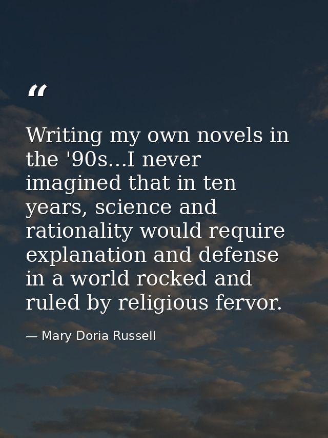 Writing my own novels in the '90s...I never imagined that in ten years, science and rationality would require explanatio — Mary Doria Russell