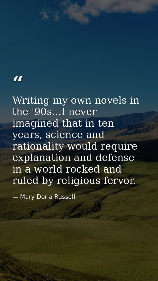 Writing my own novels in the '90s...I never imagined that in ten years, science and rationality would require explanatio — Mary Doria Russell