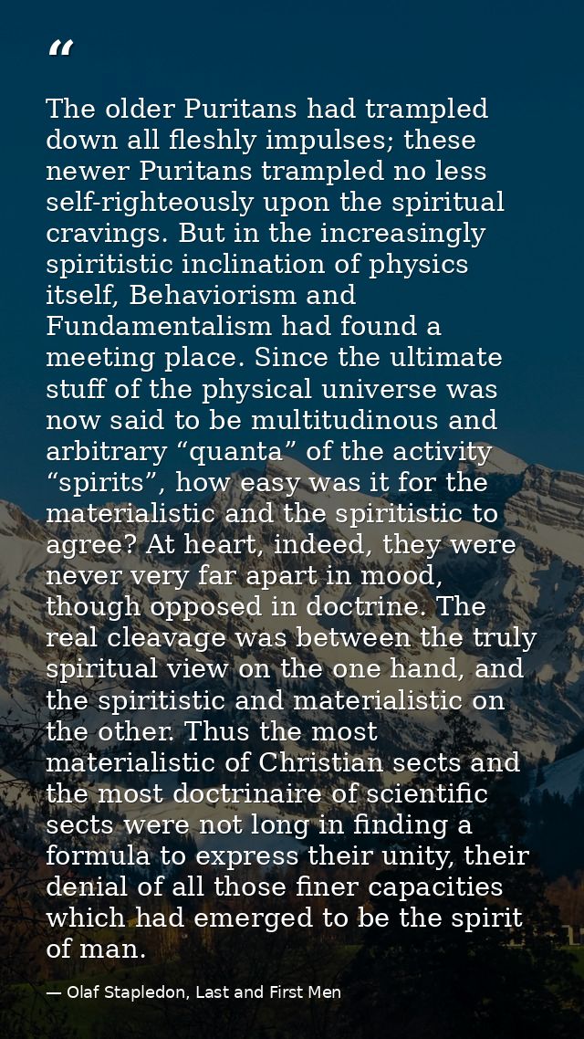 The older Puritans had trampled down all fleshly impulses; these newer Puritans trampled no less self-righteously upon t — Olaf Stapledon, Last and First Men